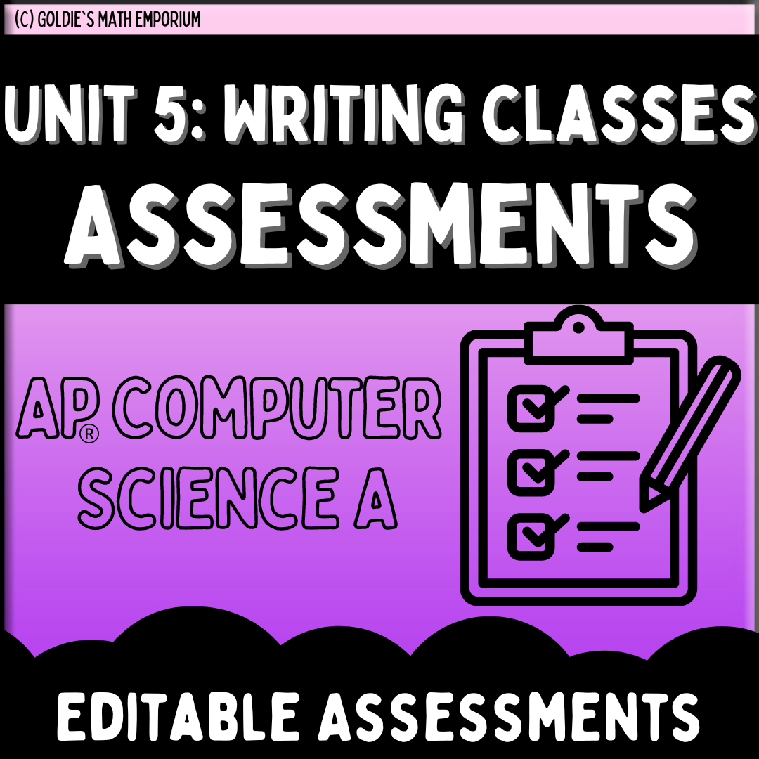 Goldie’s Unit 5: Writing Classes Assessments for AP® Computer Science A